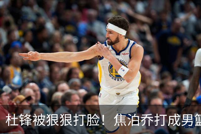杜锋被狠狠打脸！焦泊乔打成男篮第一中锋，摆烂逼宫广东队交易？